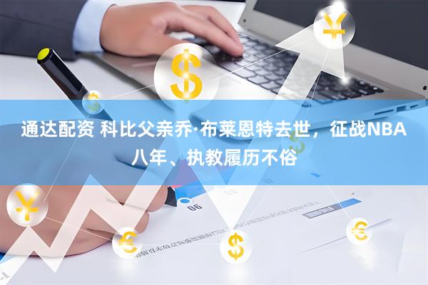 通达配资 科比父亲乔·布莱恩特去世，征战NBA八年、执教履历不俗