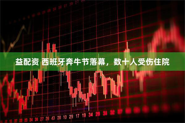 益配资 西班牙奔牛节落幕，数十人受伤住院