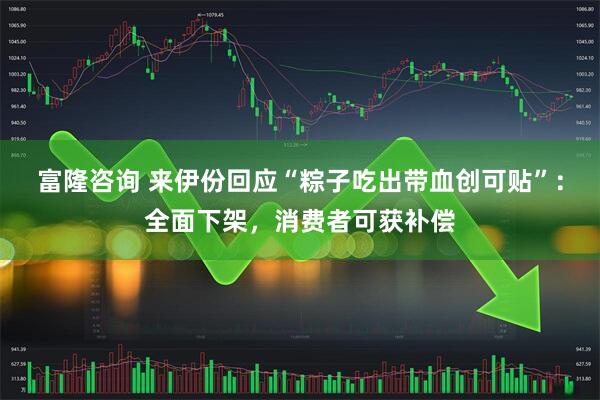 富隆咨询 来伊份回应“粽子吃出带血创可贴”：全面下架，消费者可获补偿