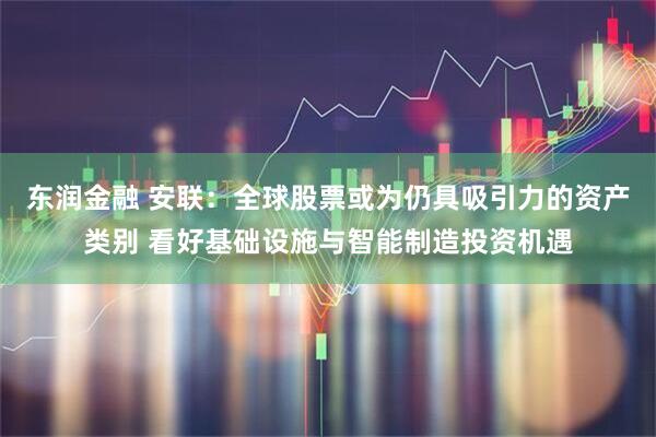 东润金融 安联：全球股票或为仍具吸引力的资产类别 看好基础设施与智能制造投资机遇