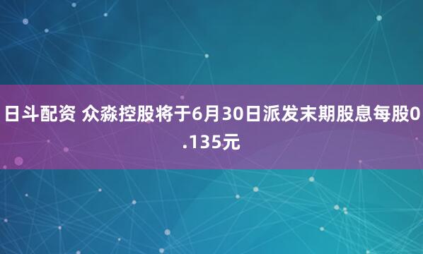 日斗配资 众淼控股将于6月30日派发末期股息每股0.135元