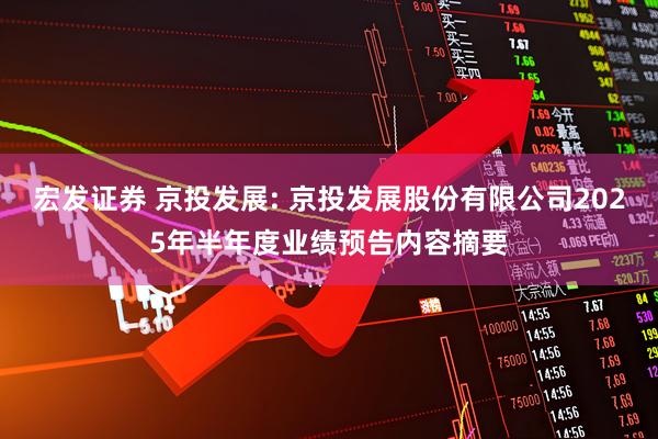 宏发证券 京投发展: 京投发展股份有限公司2025年半年度业绩预告内容摘要