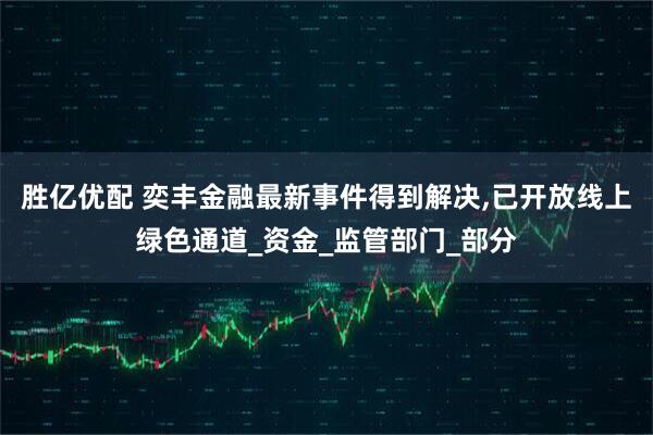 胜亿优配 奕丰金融最新事件得到解决,已开放线上绿色通道_资金_监管部门_部分