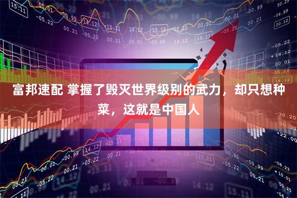富邦速配 掌握了毁灭世界级别的武力，却只想种菜，这就是中国人