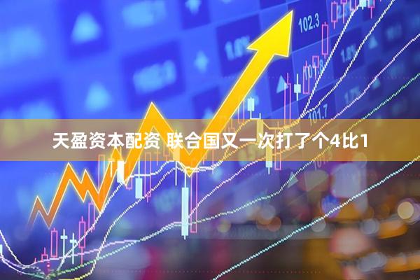 天盈资本配资 联合国又一次打了个4比1