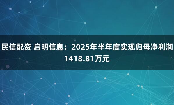 民信配资 启明信息：2025年半年度实现归母净利润1418.81万元