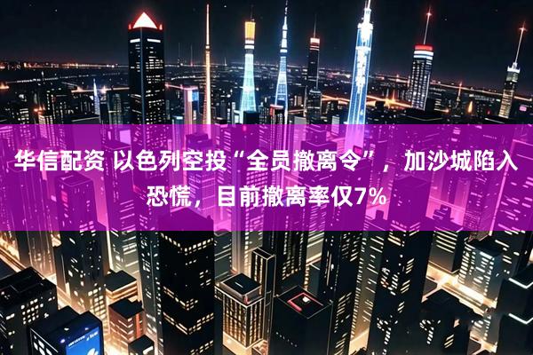 华信配资 以色列空投“全员撤离令”，加沙城陷入恐慌，目前撤离率仅7%