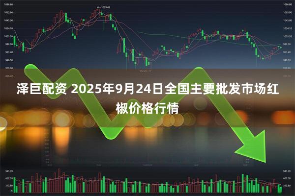 泽巨配资 2025年9月24日全国主要批发市场红椒价格行情