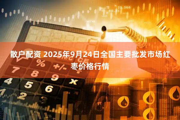 散户配资 2025年9月24日全国主要批发市场红枣价格行情