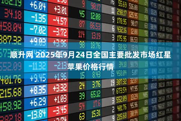 顺升网 2025年9月24日全国主要批发市场红星苹果价格行情