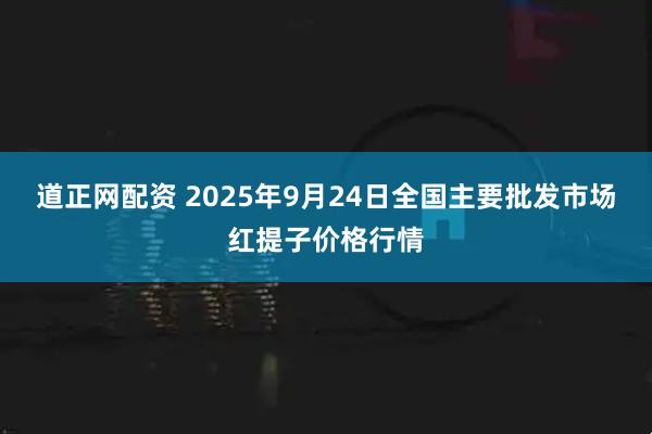 道正网配资 2025年9月24日全国主要批发市场红提子价格行情