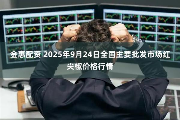 金惠配资 2025年9月24日全国主要批发市场红尖椒价格行情
