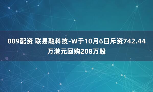 009配资 联易融科技-W于10月6日斥资742.44万港元回购208万股