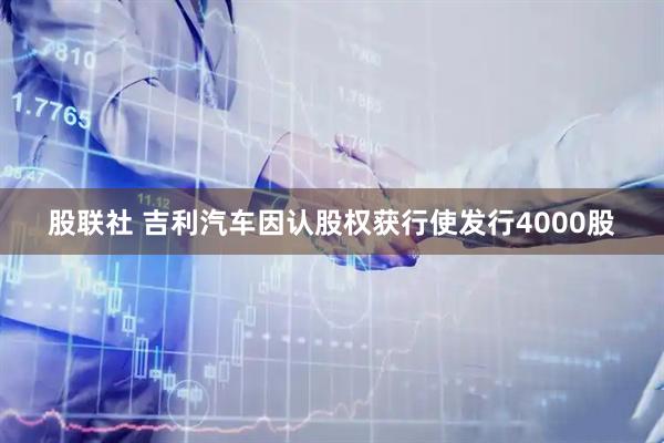 股联社 吉利汽车因认股权获行使发行4000股