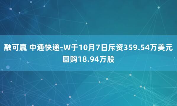 融可赢 中通快递-W于10月7日斥资359.54万美元回购18.94万股