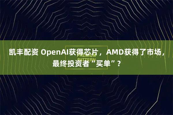 凯丰配资 OpenAI获得芯片，AMD获得了市场，最终投资者“买单”？