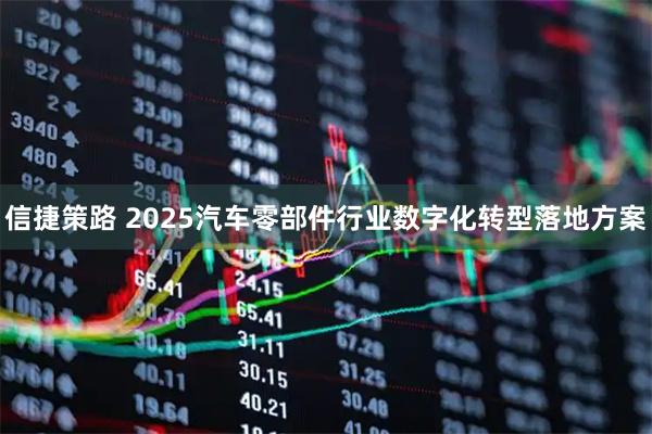 信捷策路 2025汽车零部件行业数字化转型落地方案